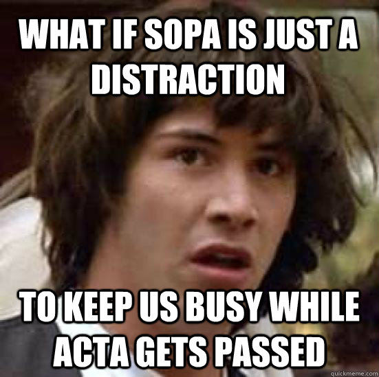 what if sopa is just a distraction to keep us busy while act - conspiracy keanu