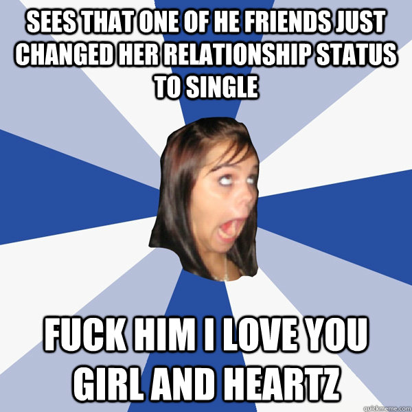 sees that one of he friends just changed her relationship st - Annoying Facebook Girl