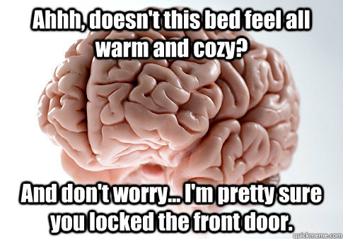 ahhh doesnt this bed feel all warm and cozy and dont wor - Scumbag Brain