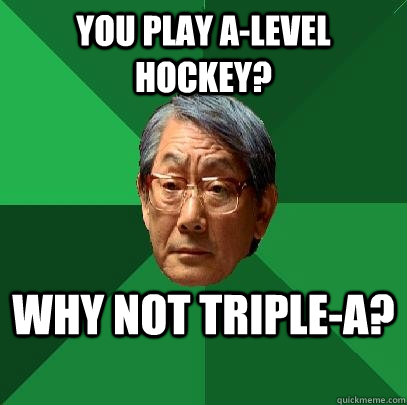 you play alevel hockey why not triplea - High Expectations Asian Father