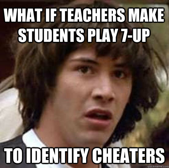 what if teachers make students play 7up to identify cheater - conspiracy keanu