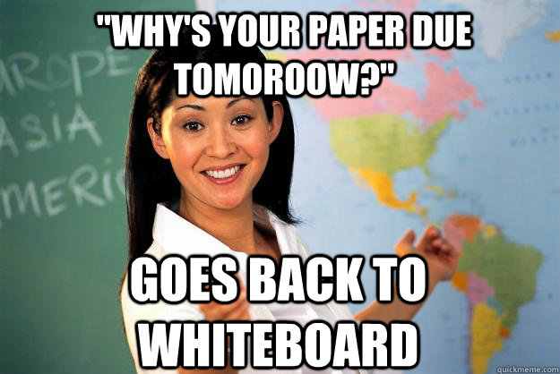 whys your paper due tomoroow goes back to whiteboard - Unhelpful High School Teacher