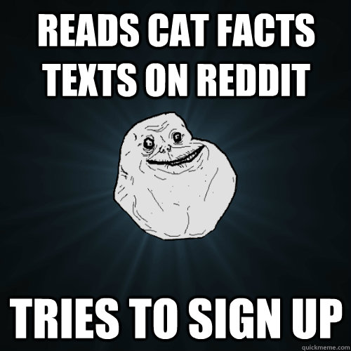 reads cat facts texts on reddit tries to sign up - Forever Alone