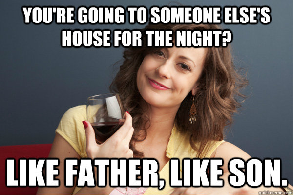 youre going to someone elses house for the night like fat - Forever Resentful Mother