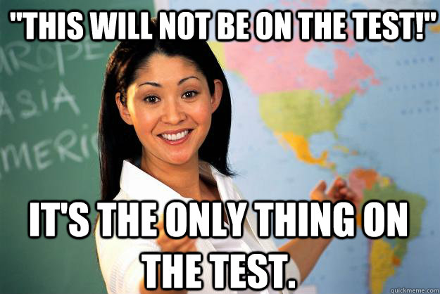 this will not be on the test its the only thing on the t - Unhelpful High School Teacher