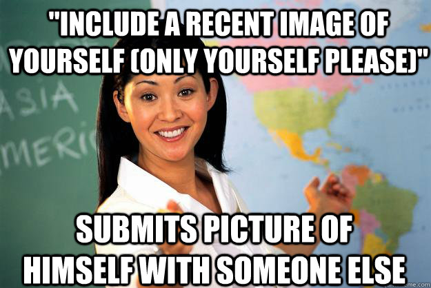 include a recent image of yourself only yourself please - Unhelpful High School Teacher