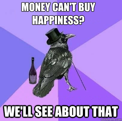 money cant buy happiness well see about that - Rich Raven