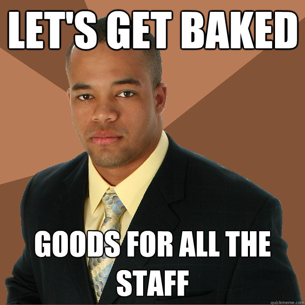 lets get baked goods for all the staff - Successful Black Man