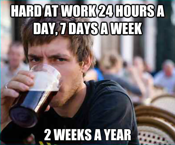 hard at work 24 hours a day 7 days a week 2 weeks a year - Lazy College Senior