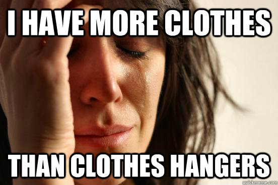 i have more clothes than clothes hangers - First World Problems