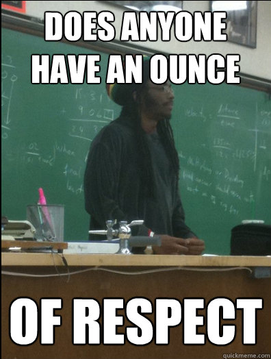 does anyone have an ounce of respect - Rasta Science Teacher