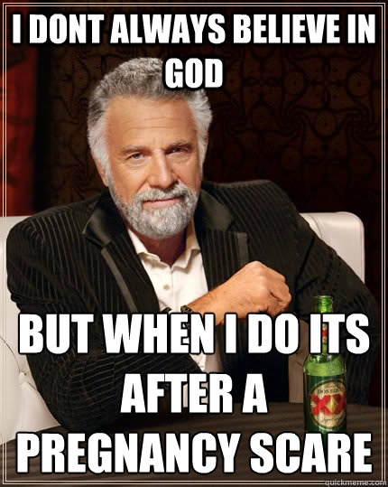 i dont always believe in god but when i do its after a pregn - The Most Interesting Man In The World