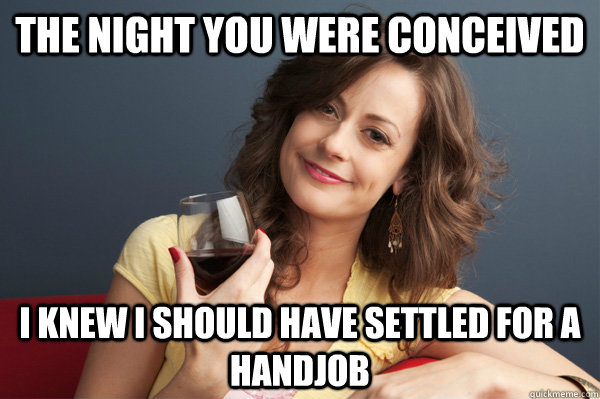 the night you were conceived i knew i should have settled fo - Forever Resentful Mother