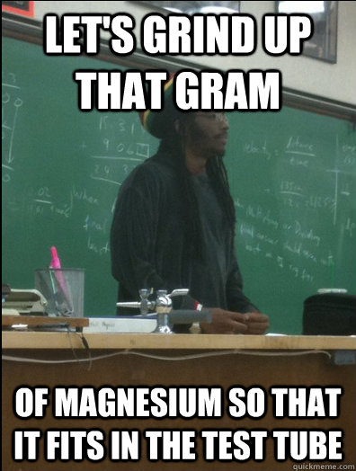 lets grind up that gram of magnesium so that it fits in the - Rasta Science Teacher