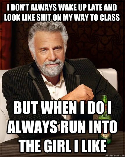 i dont always wake up late and look like shit on my way to - The Most Interesting Man In The World