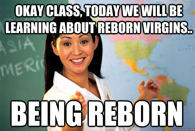 okay class today we will be learning about reborn virgins - Unhelpful High School Teacher