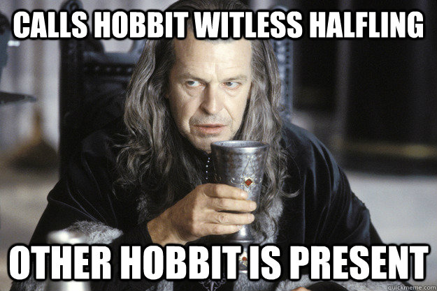 calls hobbit witless halfling other hobbit is present - Scumbag Denethor