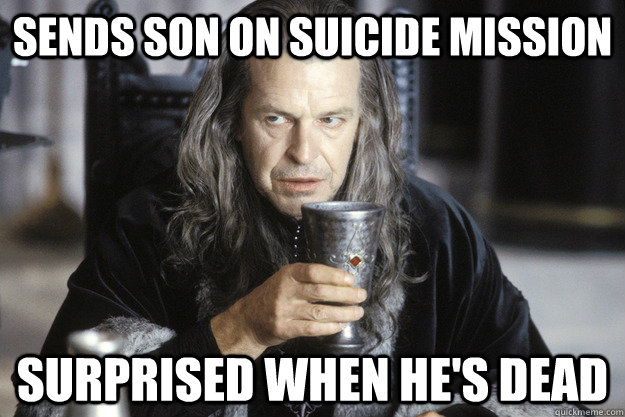 sends son on suicide mission surprised when hes dead - Scumbag Denethor
