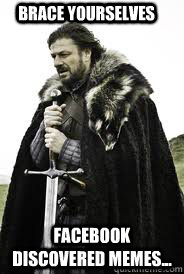 brace yourselves facebook discovered memes - Brace Yourselves