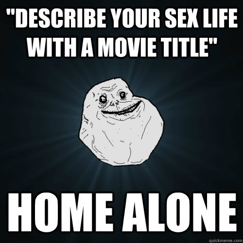 describe your sex life with a movie title home alone - Forever Alone
