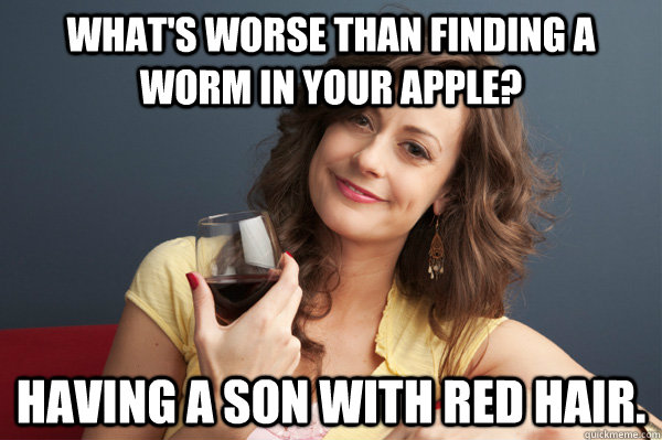 whats worse than finding a worm in your apple having a son - Forever Resentful Mother