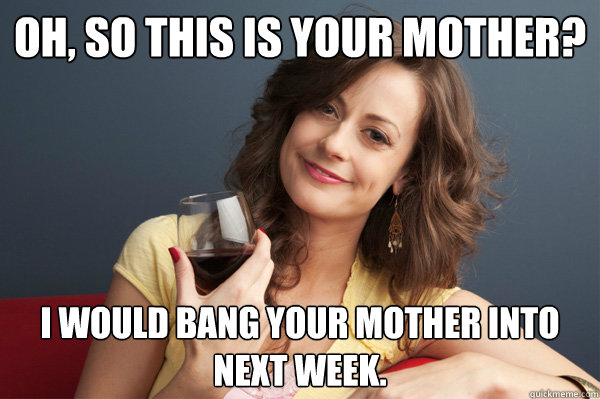 oh so this is your mother i would bang your mother into ne - Forever Resentful Mother