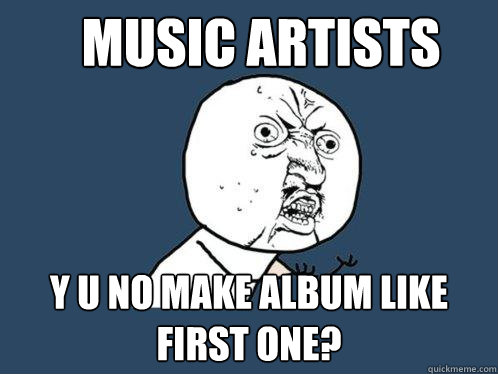 music artists y u no make album like first one - Y U No