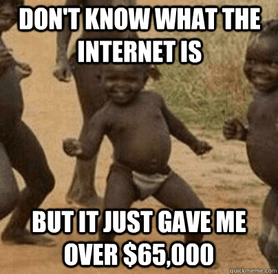 dont know what the internet is but it just gave me over 65 - Third World Success
