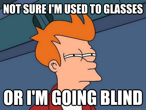 not sure im used to glasses or im going blind - Futurama Fry