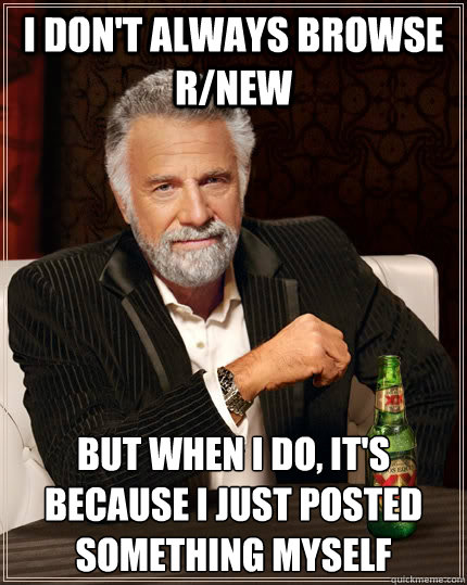 i dont always browse rnew but when i do its because i ju - The Most Interesting Man In The World