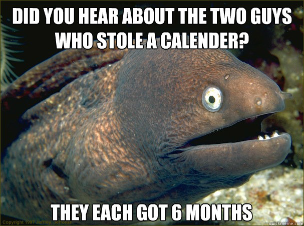 did you hear about the two guys who stole a calender they e - Bad Joke Eel