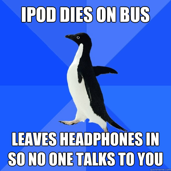 ipod dies on bus leaves headphones in so no one talks to you - Socially Awkward Penguin