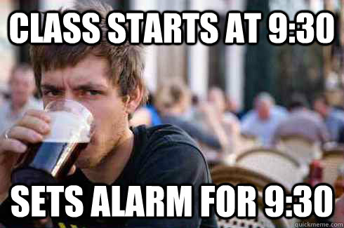 class starts at 930 sets alarm for 930 - Lazy College Senior