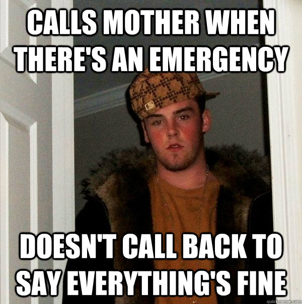 calls mother when theres an emergency doesnt call back to - Scumbag Steve