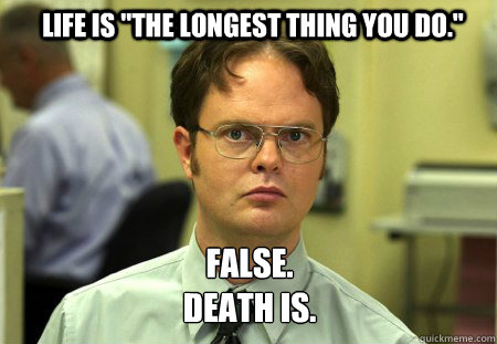 life is the longest thing you do false death is - Schrute