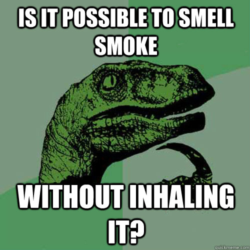 is it possible to smell smoke without inhaling it - Philosoraptor