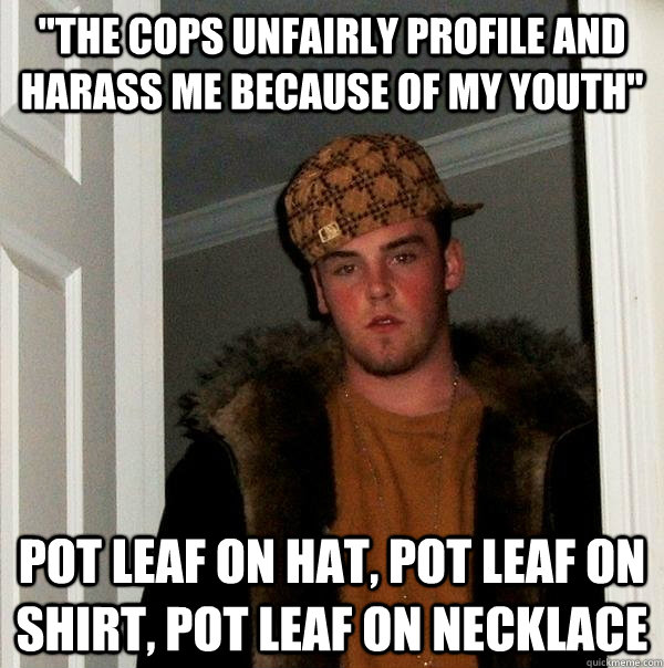 the cops unfairly profile and harass me because of my youth - Scumbag Steve