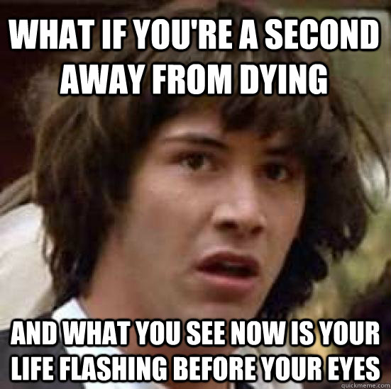 what if youre a second away from dying and what you see now - conspiracy keanu