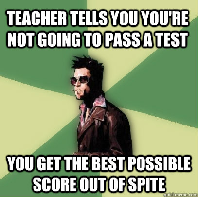 teacher tells you youre not going to pass a test you get th - Helpful Tyler Durden