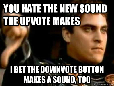 you hate the new sound the upvote makes i bet the downvote b - Downvoting Roman