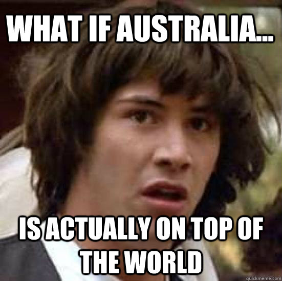 what if australia is actually on top of the world - conspiracy keanu