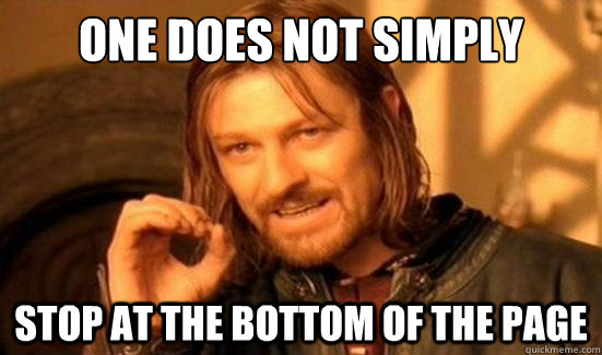 one does not simply stop at the bottom of the page - Boromir