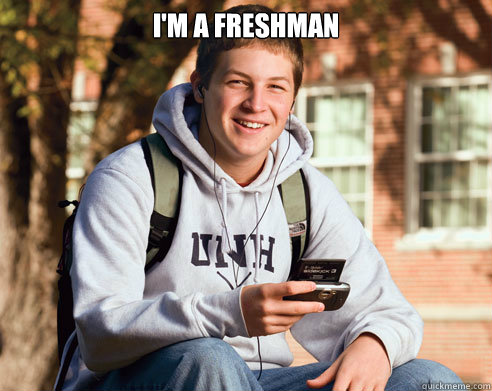 im a freshman  - College Freshman