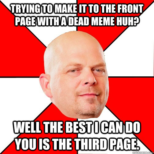 trying to make it to the front page with a dead meme huh we - Pawn Star
