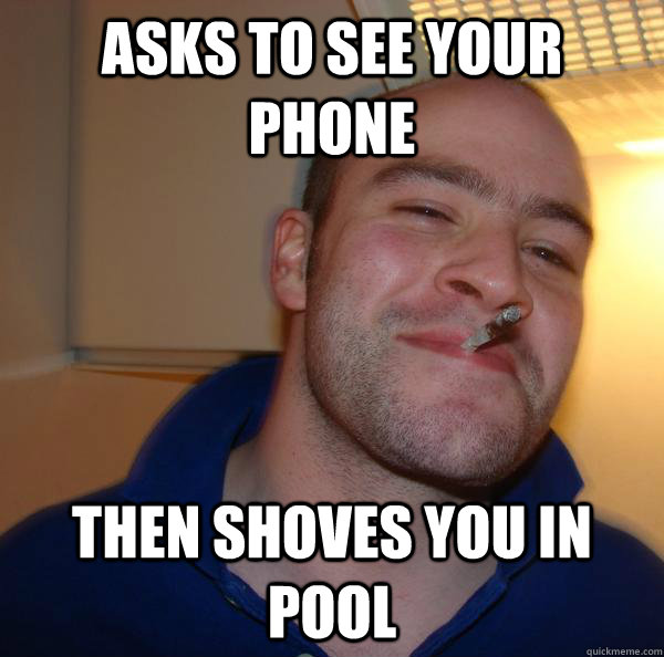 asks to see your phone then shoves you in pool - Good Guy Greg