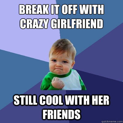 break it off with crazy girlfriend still cool with her frien - Success Kid