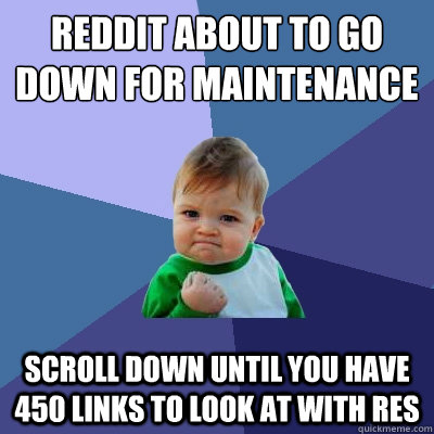 reddit about to go down for maintenance scroll down until yo - Success Kid