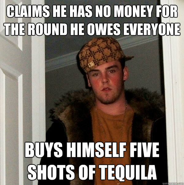 claims he has no money for the round he owes everyone buys h - Scumbag Steve