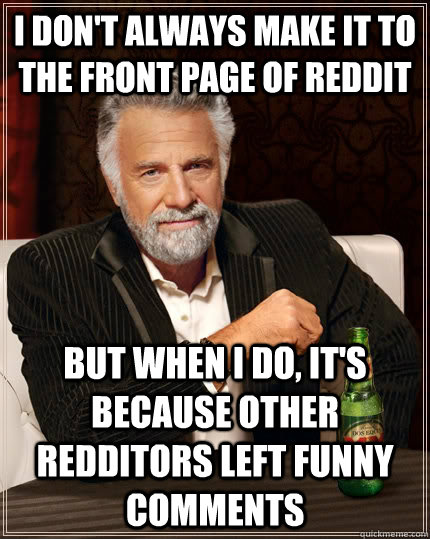 i dont always make it to the front page of reddit but when - The Most Interesting Man In The World