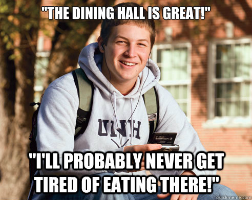 the dining hall is great ill probably never get tired o - College Freshman